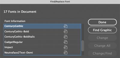 The light gray “a” symbol in your InDesign “Find/Replace
Font” window indicates Type 1 fonts in graphics
in your document. These might or might not be
problematic, but should be looked into before getting
a surprise at deadline.